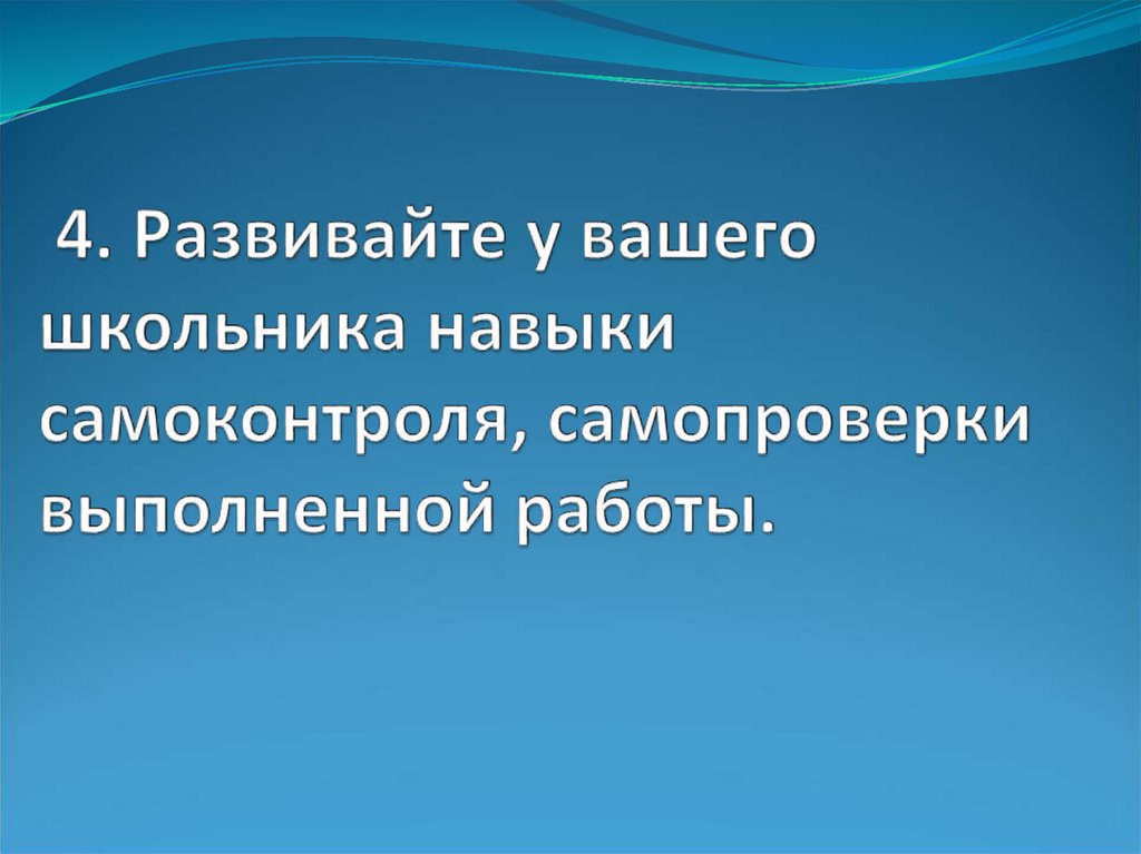 4. Развивайте у вашего школьника навыки самоконтроля, самопроверки выполненной работы.
