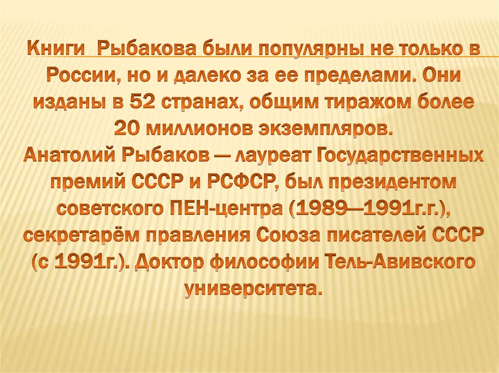 Книги  Рыбакова были популярны не только в России, но и далеко за ее пределами. Они изданы в 52 странах, общим тиражом более 20