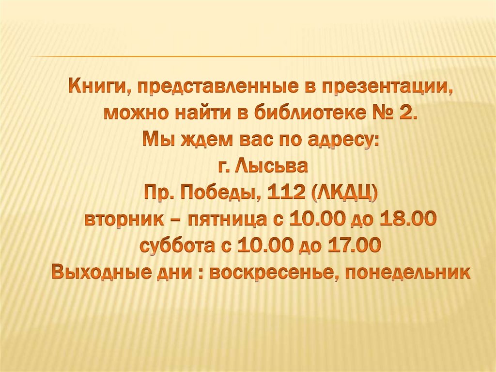 Книги, представленные в презентации, можно найти в библиотеке № 2. Мы ждем вас по адресу: г. Лысьва Пр. Победы, 112 (ЛКДЦ)