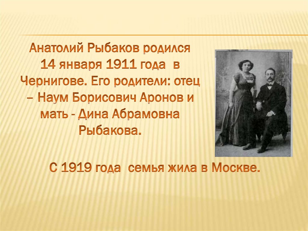 Анатолий Рыбаков родился 14 января 1911 года в Чернигове. Его родители: отец – Наум Борисович Аронов и мать - Дина Абрамовна