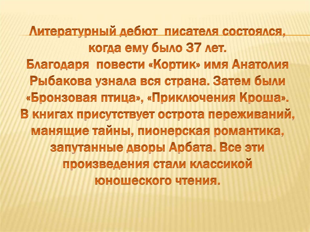 Литературный дебют писателя состоялся, когда ему было 37 лет. Благодаря повести «Кортик» имя Анатолия Рыбакова узнала вся