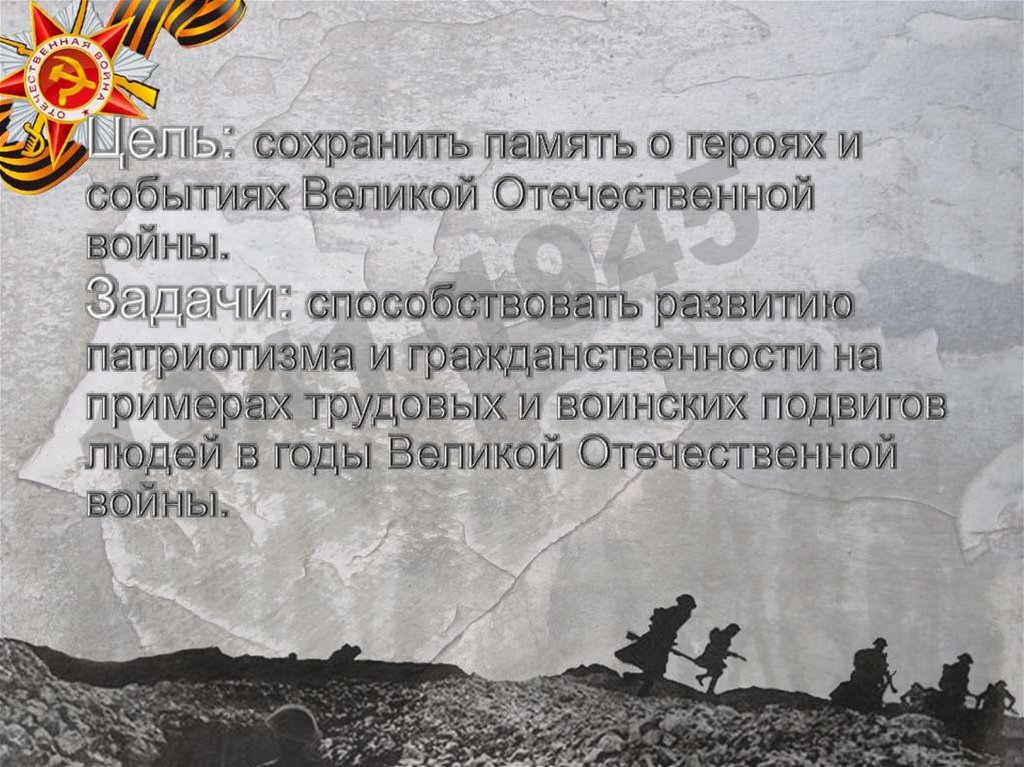 Цель: сохранить память о героях и событиях Великой Отечественной войны. Задачи: способствовать развитию патриотизма и