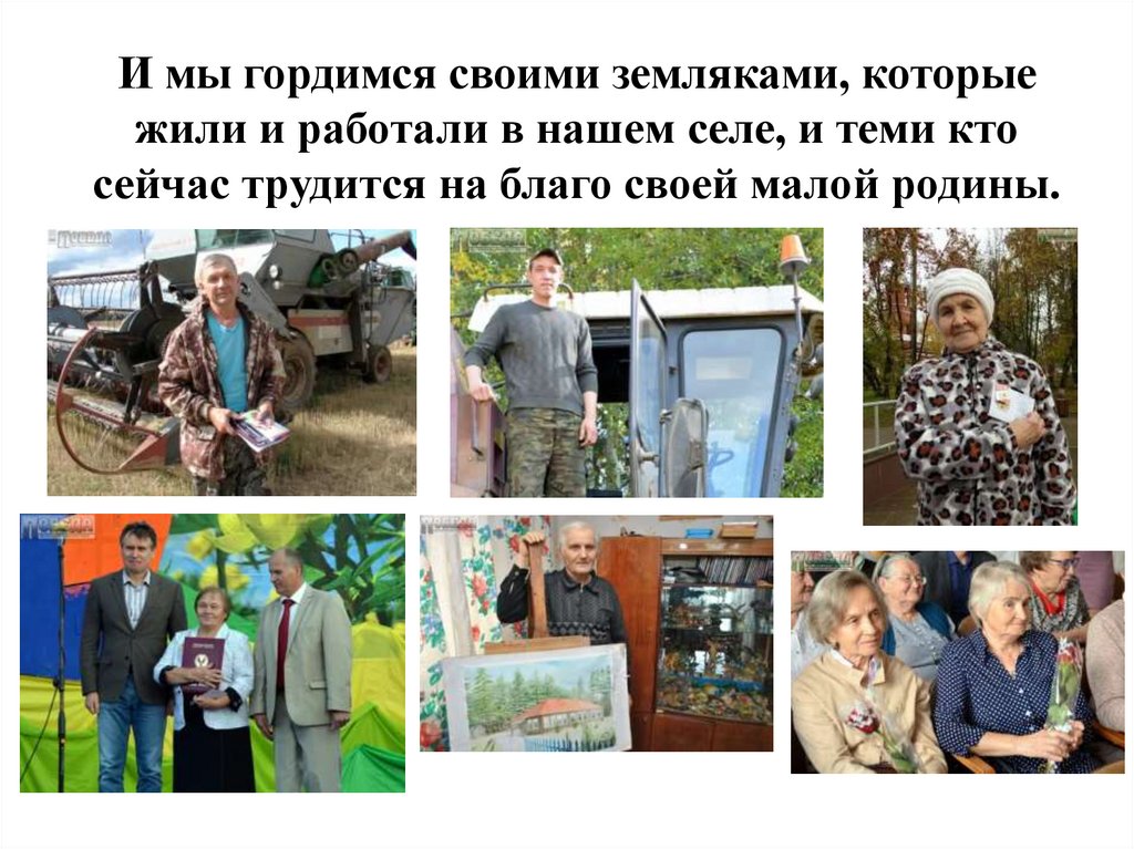 И мы гордимся своими земляками, которые жили и работали в нашем селе, и теми кто сейчас трудится на благо своей малой родины.