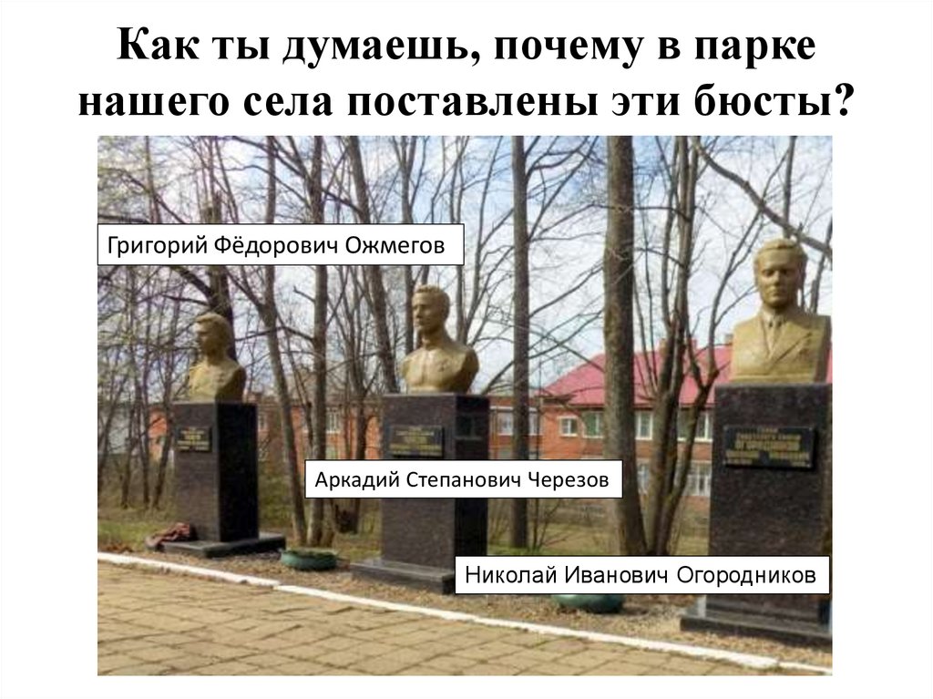 Как ты думаешь, почему в парке нашего села поставлены эти бюсты?