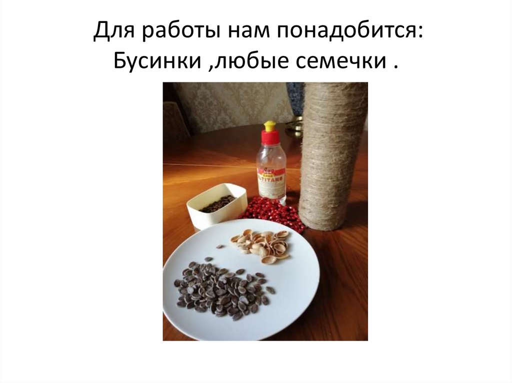 Для работы нам понадобится: Бусинки ,любые семечки .