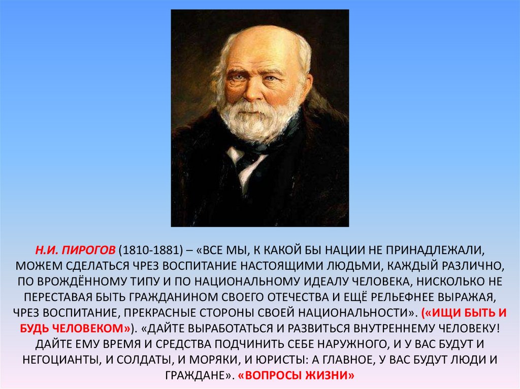 Н.И. Пирогов (1810-1881) – «Все мы, к какой бы нации не принадлежали, можем сделаться чрез воспитание настоящими людьми, каждый