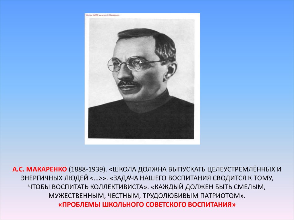 А.С. Макаренко (1888-1939). «школа должна выпускать целеустремлённых и энергичных людей <…>». «Задача нашего воспитания