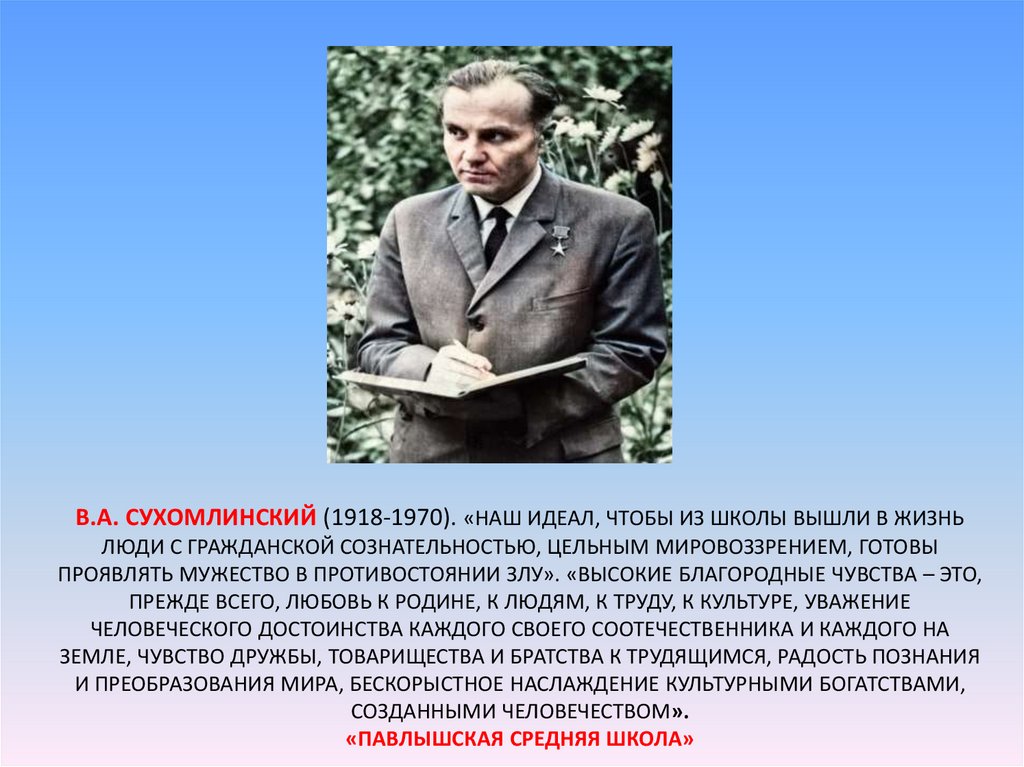 В.А. Сухомлинский (1918-1970). «Наш идеал, чтобы из школы вышли в жизнь люди с гражданской сознательностью, цельным