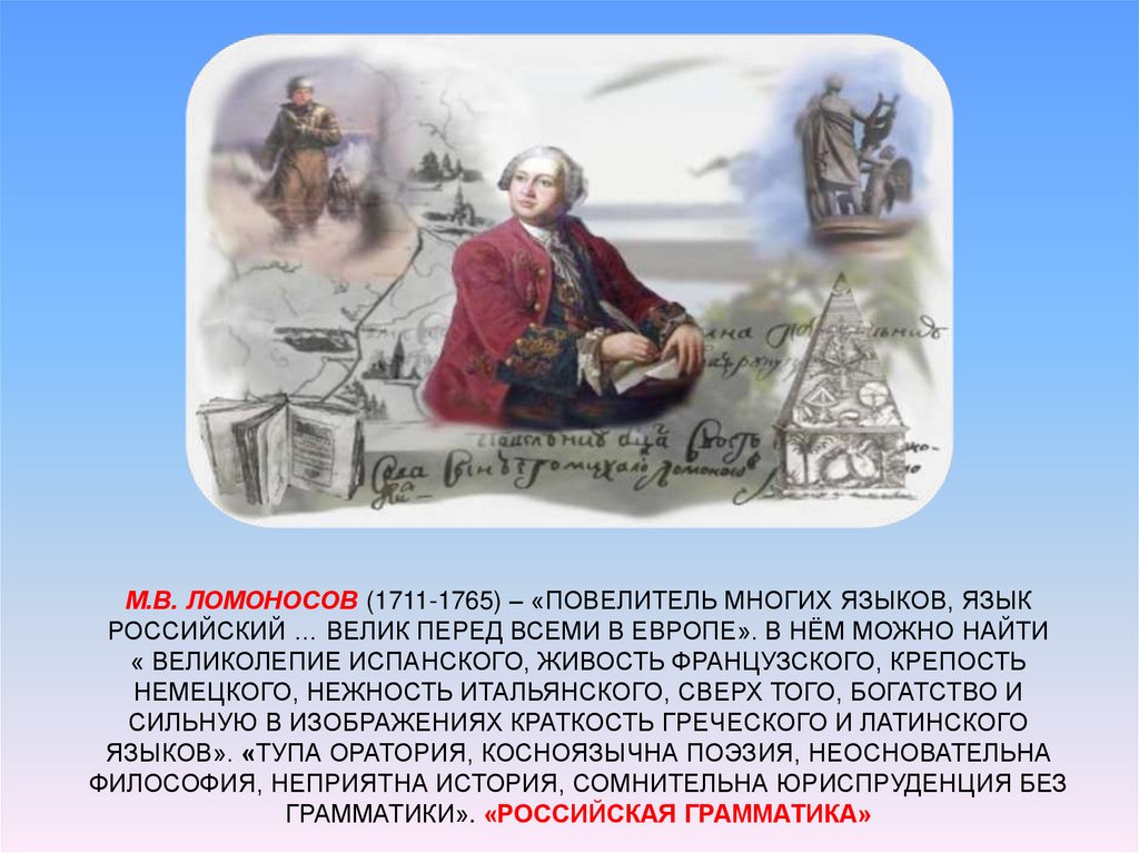 М.В. Ломоносов (1711-1765) – «Повелитель многих языков, язык российский … велик перед всеми в Европе». В нём можно найти «