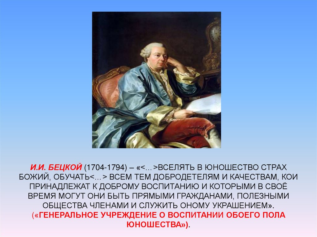 И.И. Бецкой (1704-1794) – «<…>вселять в юношество страх Божий, обучать<…> всем тем добродетелям и качествам, кои принадлежат к