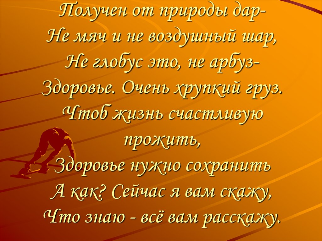 Получен от природы дар- Не мяч и не воздушный шар, Не глобус это, не арбуз- Здоровье. Очень хрупкий груз. Чтоб жизнь счастливую