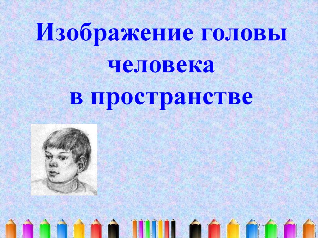 Изображение головы человека в пространстве. Изображение головы человека в пространстве анализ. Изображение головы человека в пространстве презентация изо 6. Тема урока изображение головы человека в пространстве 6 класс. Д/З изображение головы человека в пространстве.презентация.