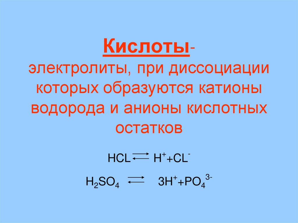 Кислоты- электролиты, при диссоциации которых образуются катионы водорода и анионы кислотных остатков HCL H++CL- H2SO4