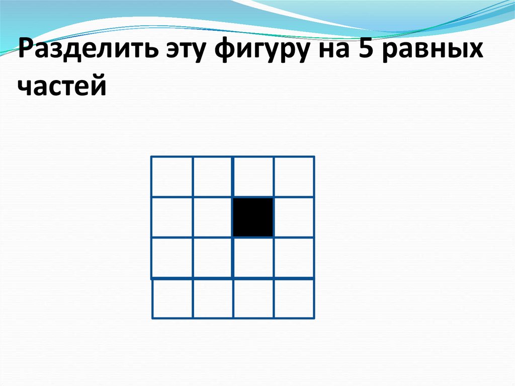 Разделите фигуру на 4 равные части. Разделить фигуру на равные части. Разделить фигуру на 5 равных частей. Разделить фигуру на 6 равных частей. Разделите фигуру на пять равных частей:.