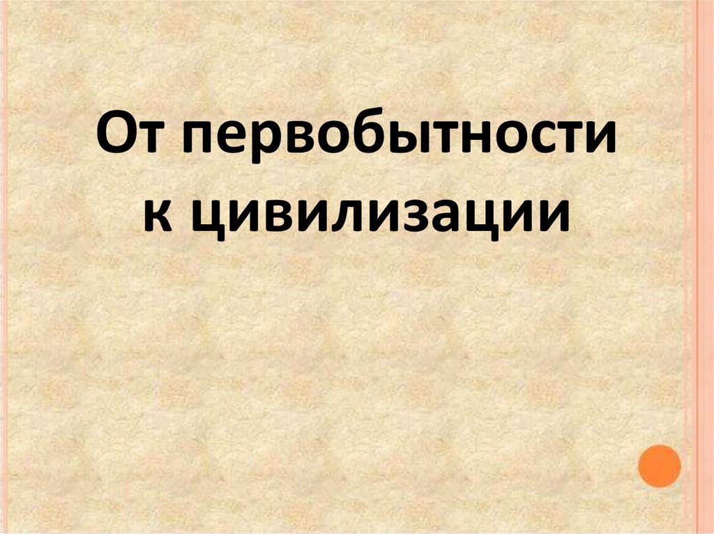 Презентация от первобытности к цивилизации 5 класс