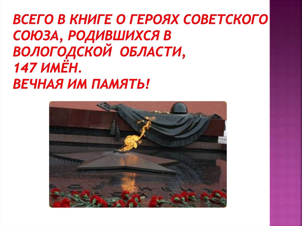 Всего в Книге о Героях Советского Союза, родившихся в Вологодской области, 147 имён. Вечная им память!