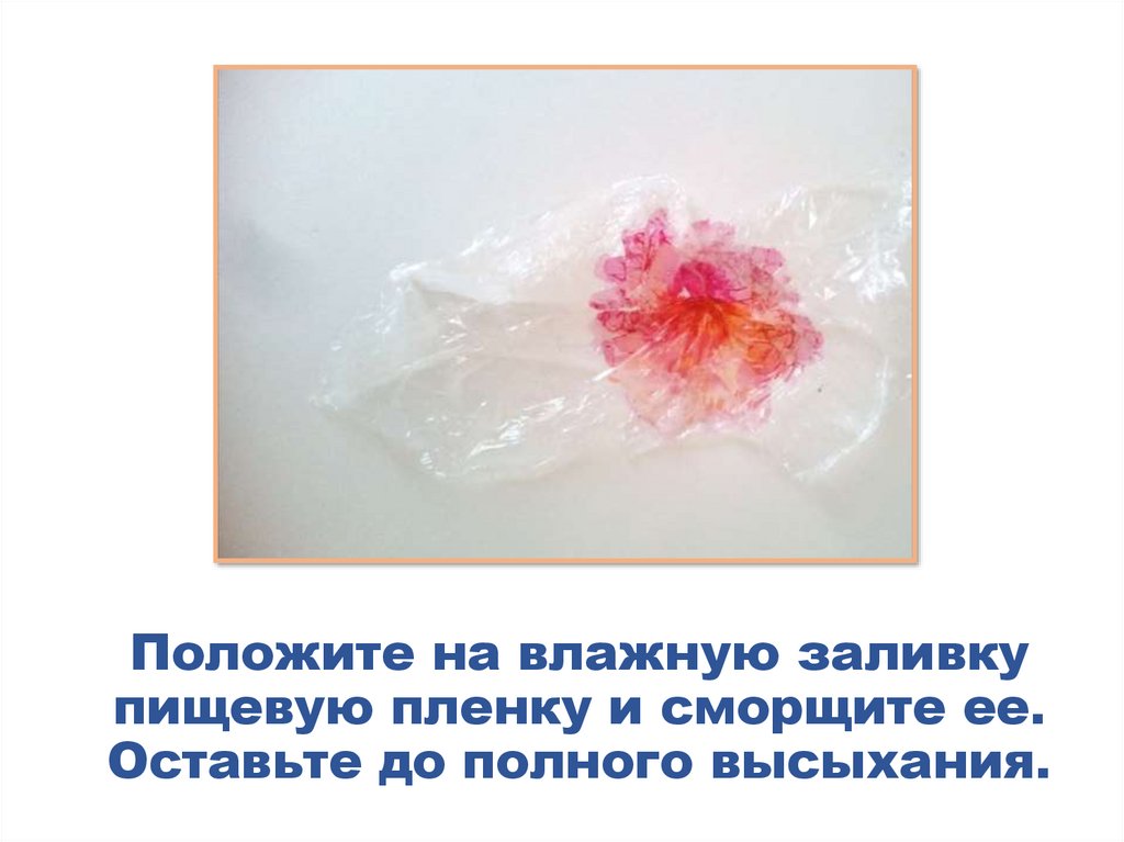 Положите на влажную заливку пищевую пленку и сморщите ее. Оставьте до полного высыхания.