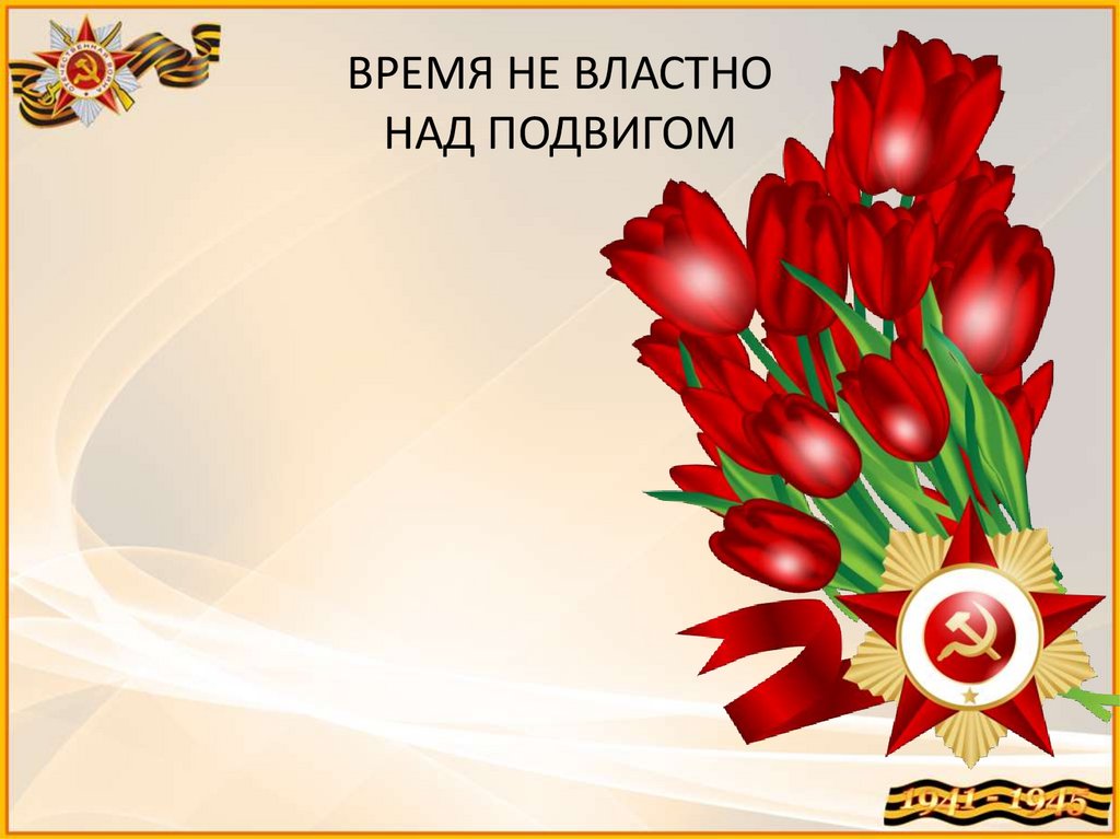 ВРЕМЯ НЕ ВЛАСТНО НАД ПОДВИГОМ