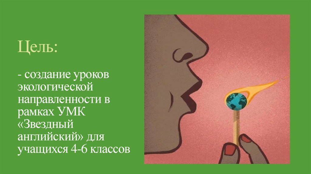 Цель: - создание уроков экологической направленности в рамках УМК «Звездный английский» для учащихся 4-6 классов