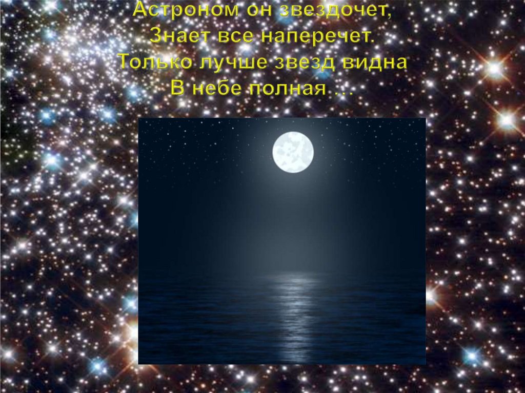 Астроном он звездочет, Знает все наперечет. Только лучше звезд видна В небе полная …