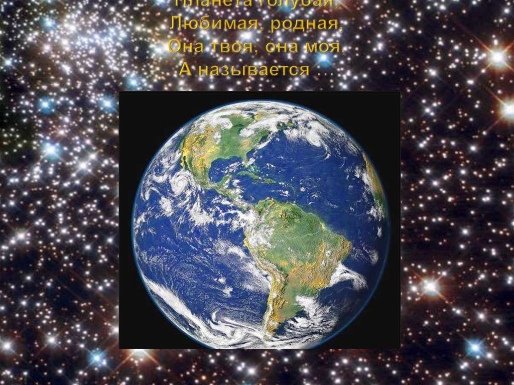 Планета голубая, Любимая, родная, Она твоя, она моя, А называется …