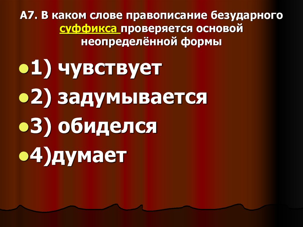 А7. В каком слове правописание безударного суффикса проверяется основой неопределённой формы