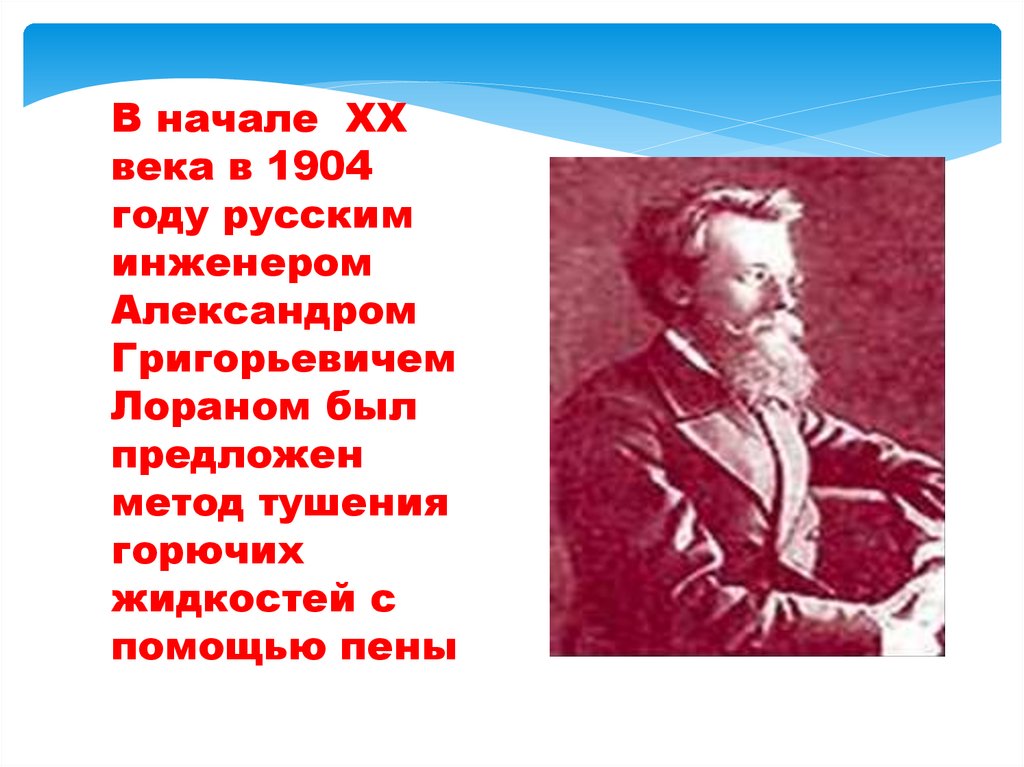В начале XX века в 1904 году русским инженером Александром Григорьевичем Лораном был предложен метод тушения горючих жидкостей