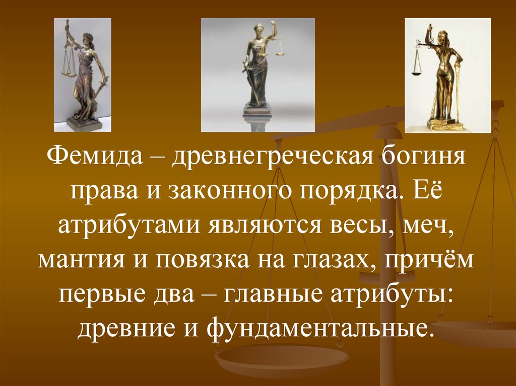 Фемида – древнегреческая богиня права и законного порядка. Её атрибутами являются весы, меч, мантия и повязка на глазах, причём