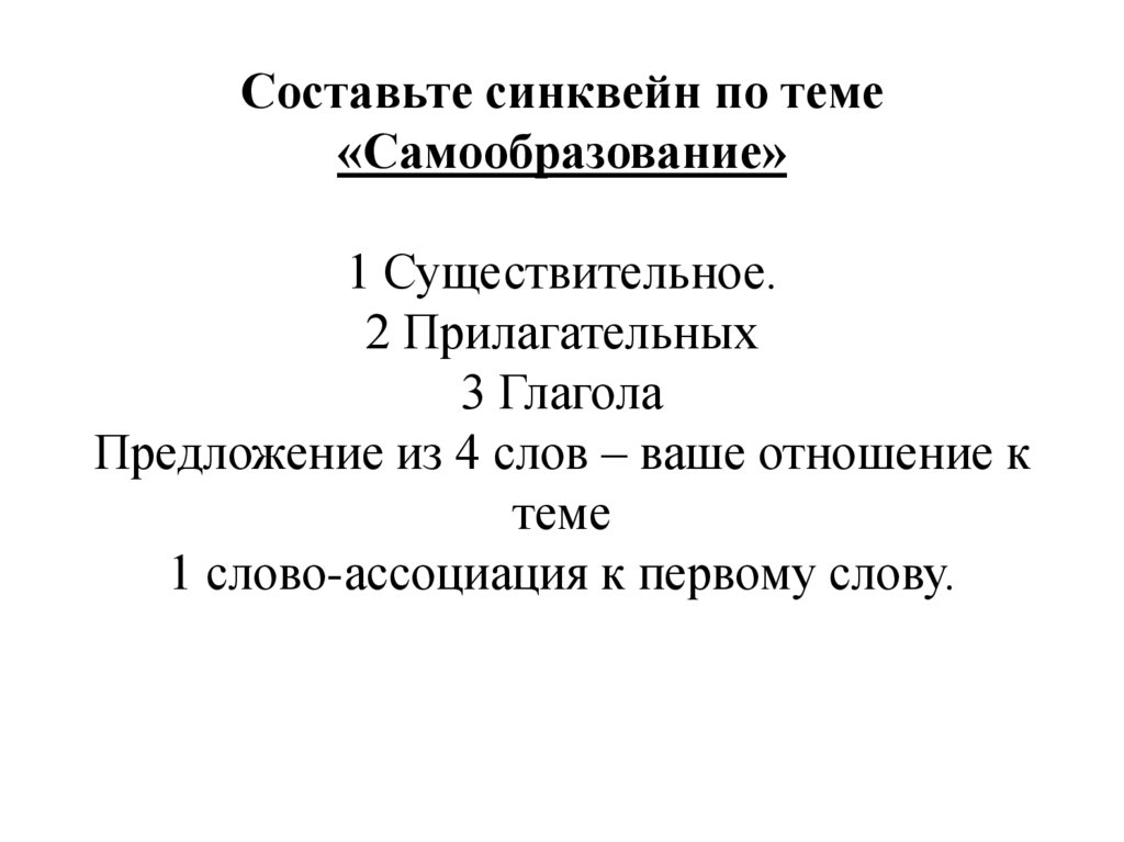 Составьте синквейн по теме «Самообразование» 1 Существительное. 2 Прилагательных 3 Глагола Предложение из 4 слов – ваше
