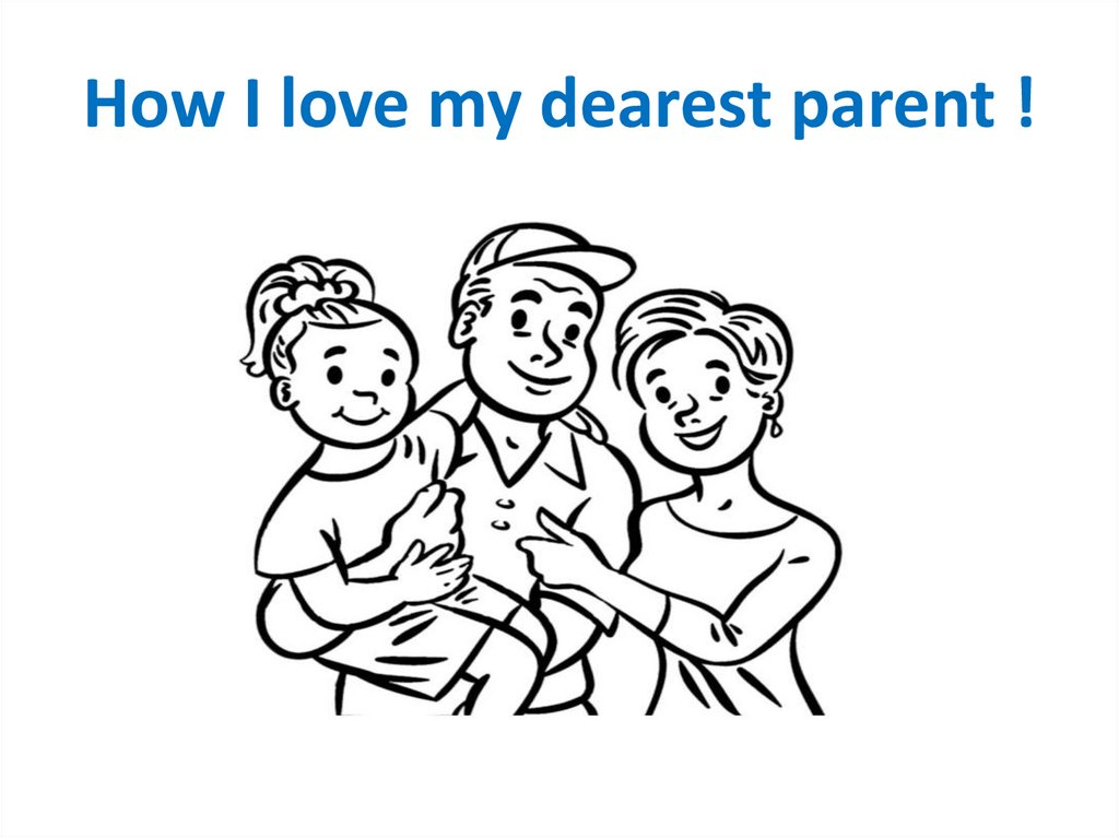How I love my dearest parent !