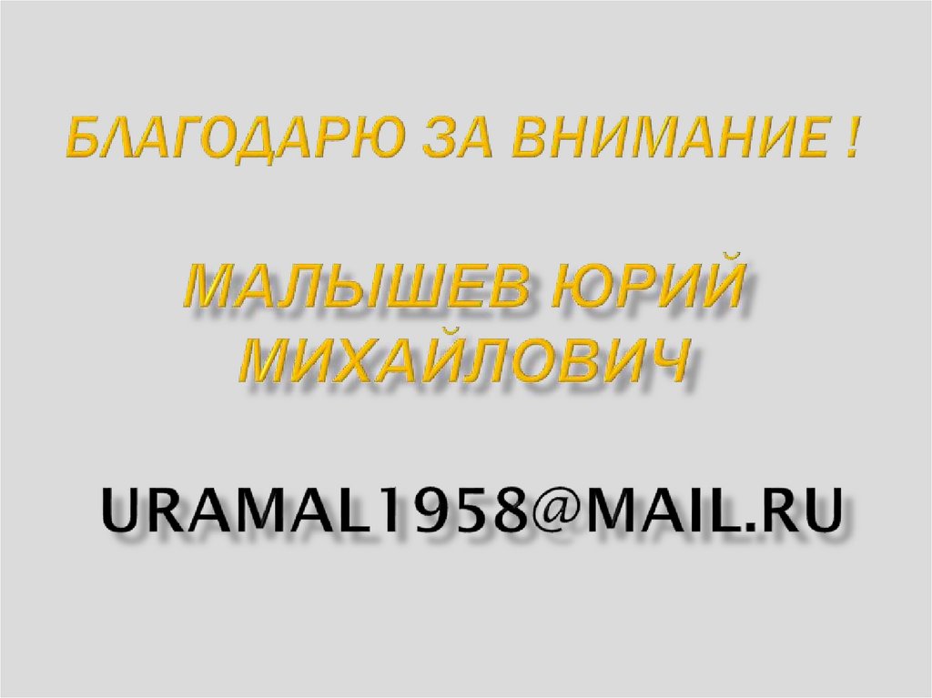 БЛАГОДАРЮ ЗА ВНИМАНИЕ ! Малышев Юрий Михайлович uramal1958@mail.ru