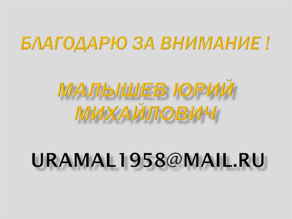БЛАГОДАРЮ ЗА ВНИМАНИЕ ! Малышев Юрий Михайлович uramal1958@mail.ru