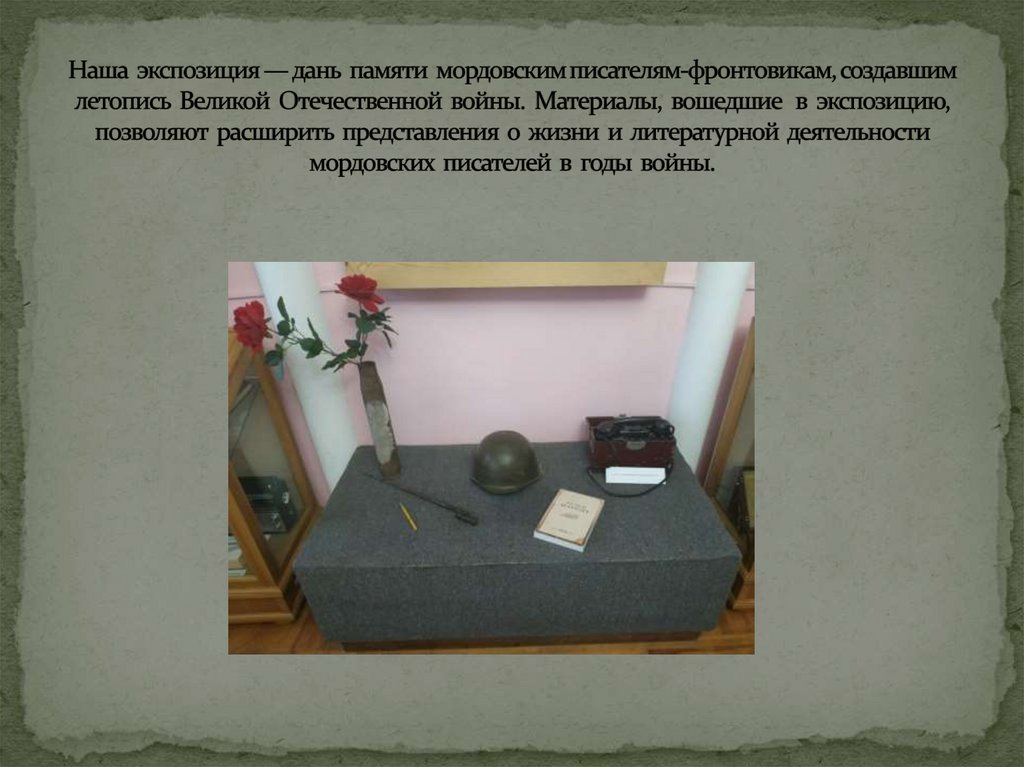 Наша экспозиция — дань памяти мордовским писателям-фронтовикам, создавшим летопись Великой Отечественной войны. Материалы,