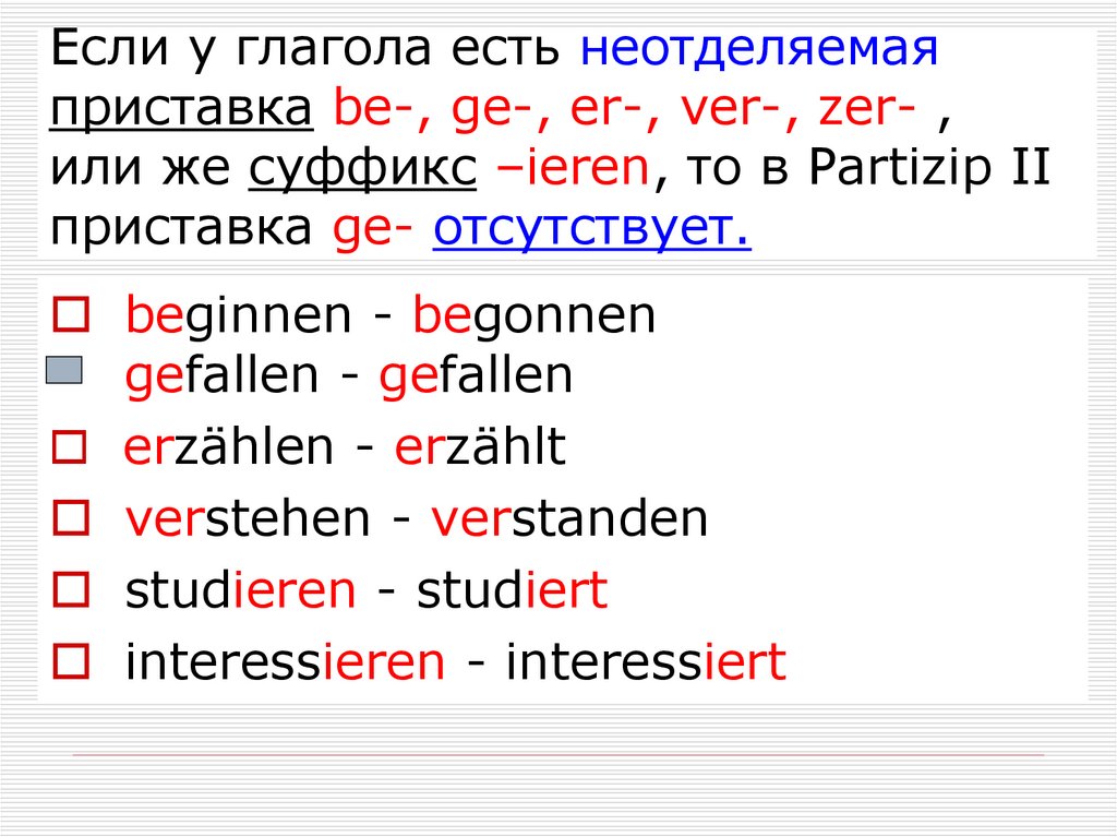 Если у глагола есть неотделяемая приставка be-, ge-, er-, ver-, zer- , или же суффикс –ieren, то в Partizip II приставка ge-