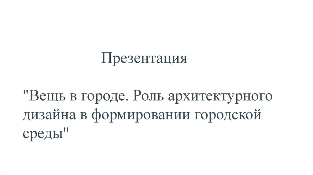 Вещь в городе. Роль архитектурного дизайна в формировании городской среды - презентация онлайн