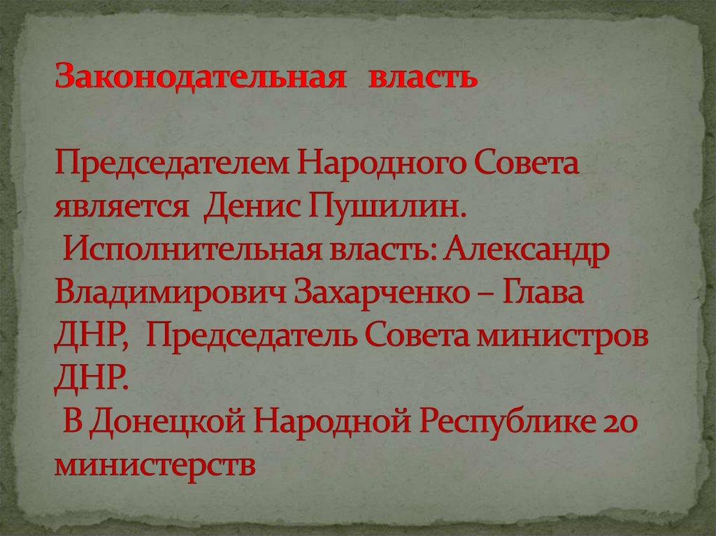 Законодательная власть Председателем Народного Совета является  Денис Пушилин.    Исполнительная власть: Александр Владимирович