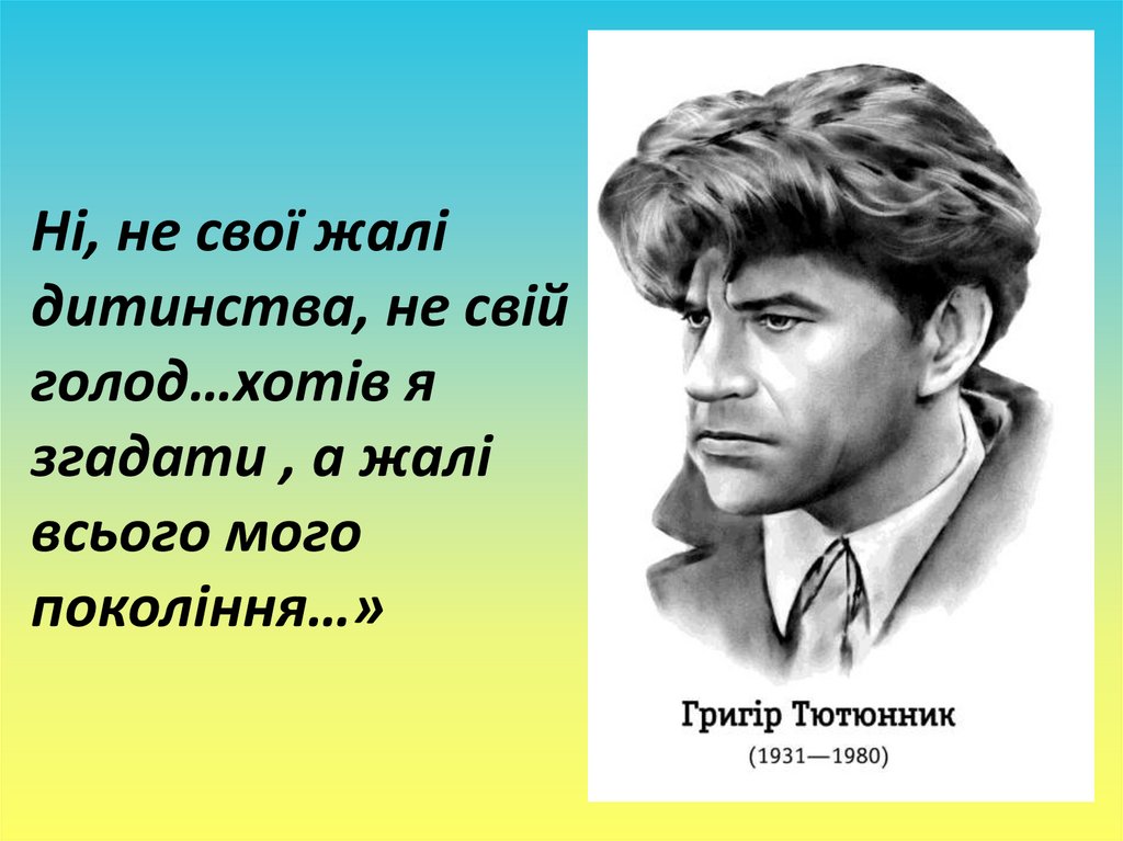 Ні, не свої жалі дитинства, не свій голод…хотів я згадати , а жалі всього мого покоління…»