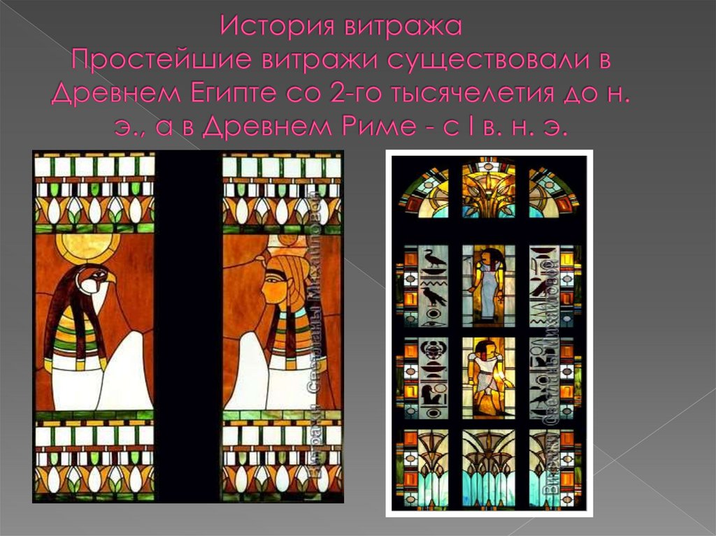 История витража Простейшие витражи существовали в Древнем Египте со 2-го тысячелетия до н. э., а в Древнем Риме - с I в. н. э.