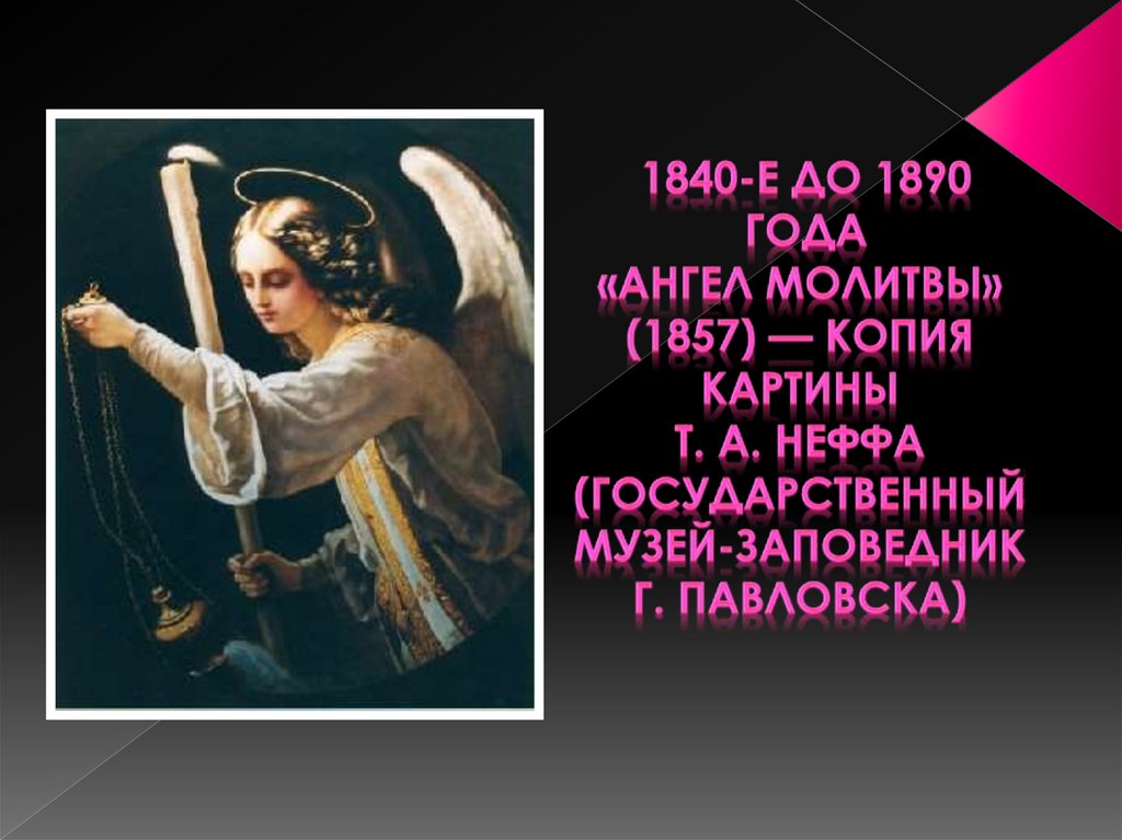  1840-е до 1890 года «Ангел молитвы» (1857) — копия картины Т. А. Неффа (Государственный музей-заповедник г. Павловска)