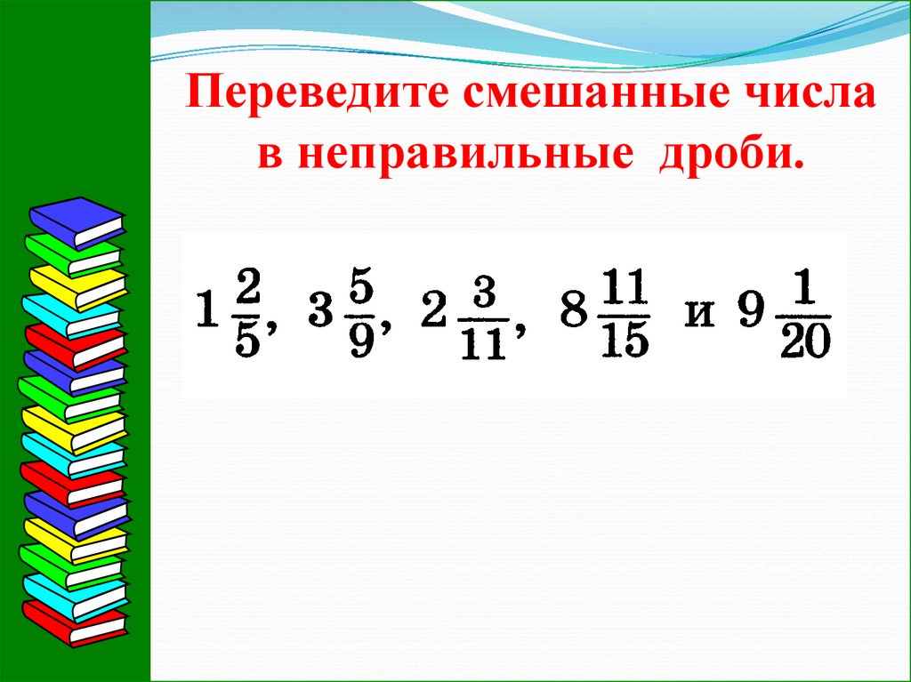 Число смешать. Преобразование смешанной дроби в неправильную. Смешанные числа перевести в неправильную дробь. Перевести из неправильной дроби в смешанную. Перевести смешанную дробь в неправильную дробь.