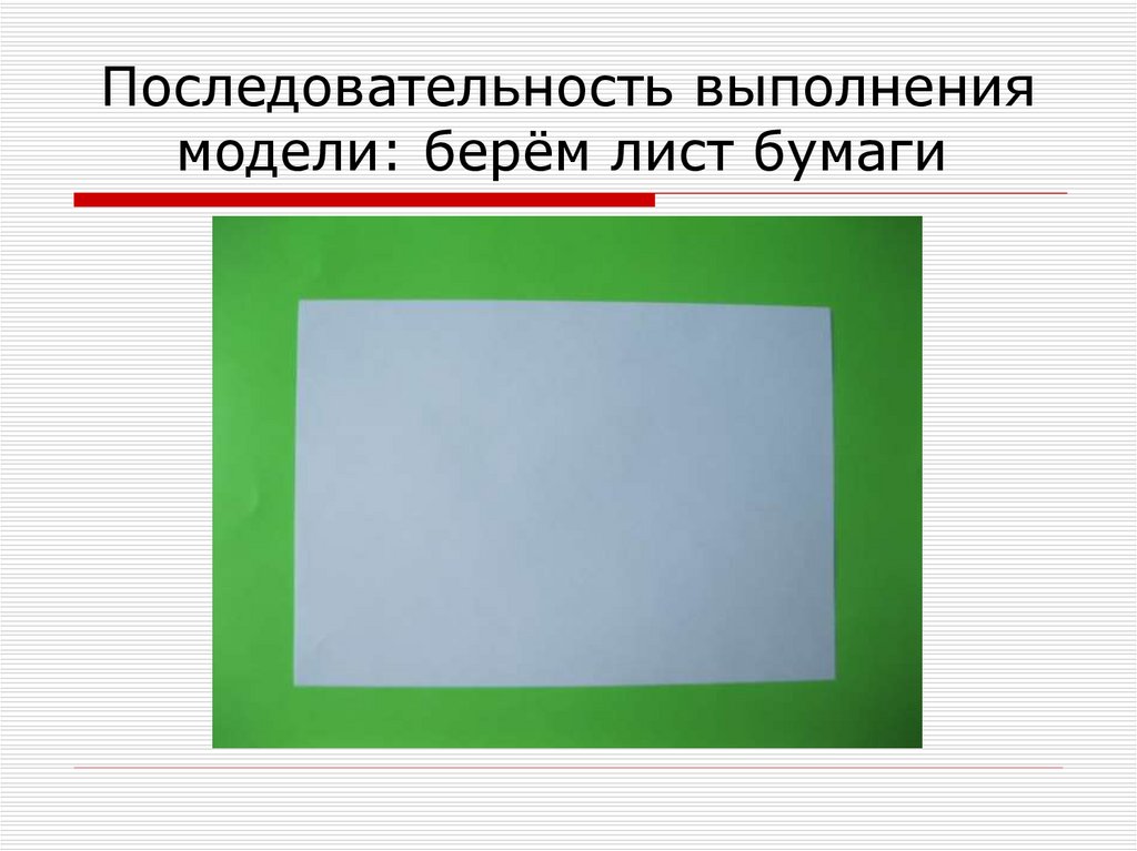 Последовательность выполнения модели: берём лист бумаги