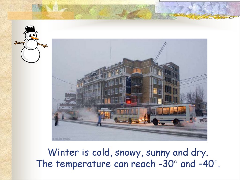 Winter is cold, snowy, sunny and dry. The temperature can reach -30° and –40°.