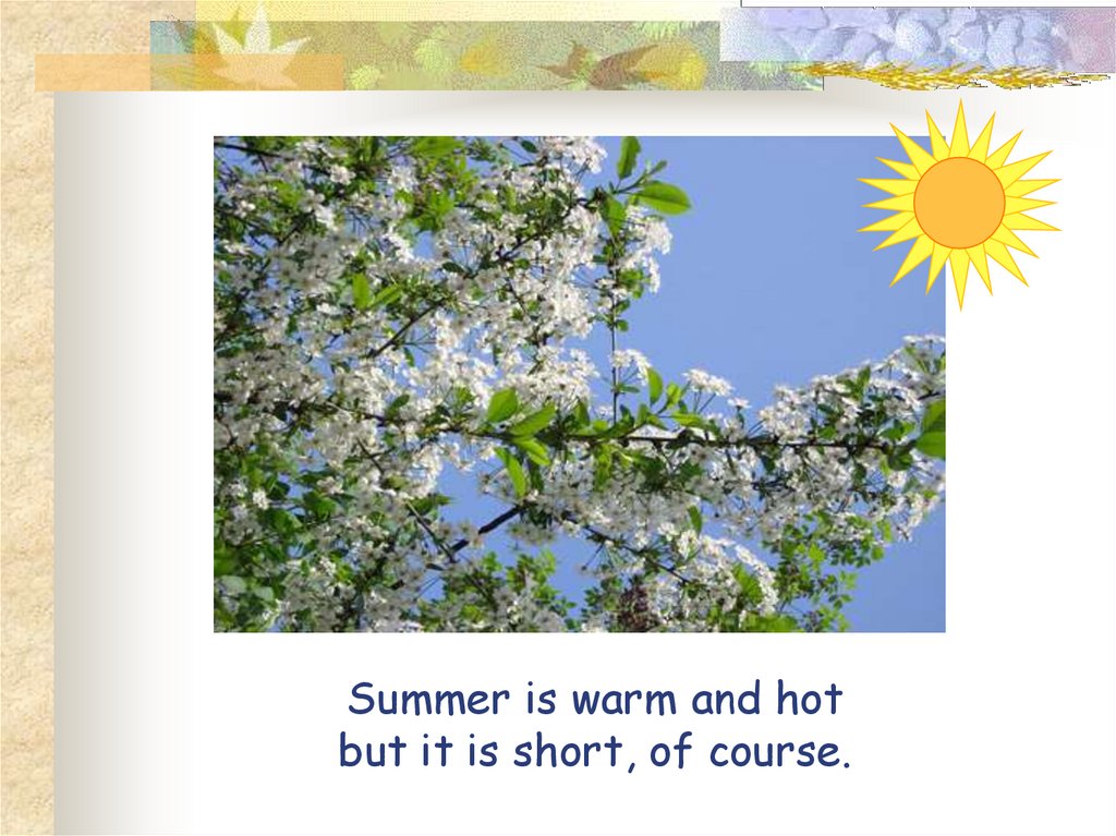 Summer is warm and hot but it is short, of course.