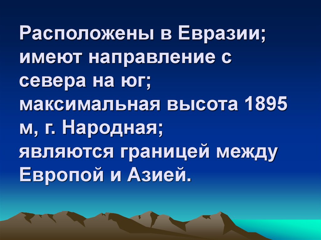 Расположены в Евразии; имеют направление с севера на юг; максимальная высота 1895 м, г. Народная; являются границей между