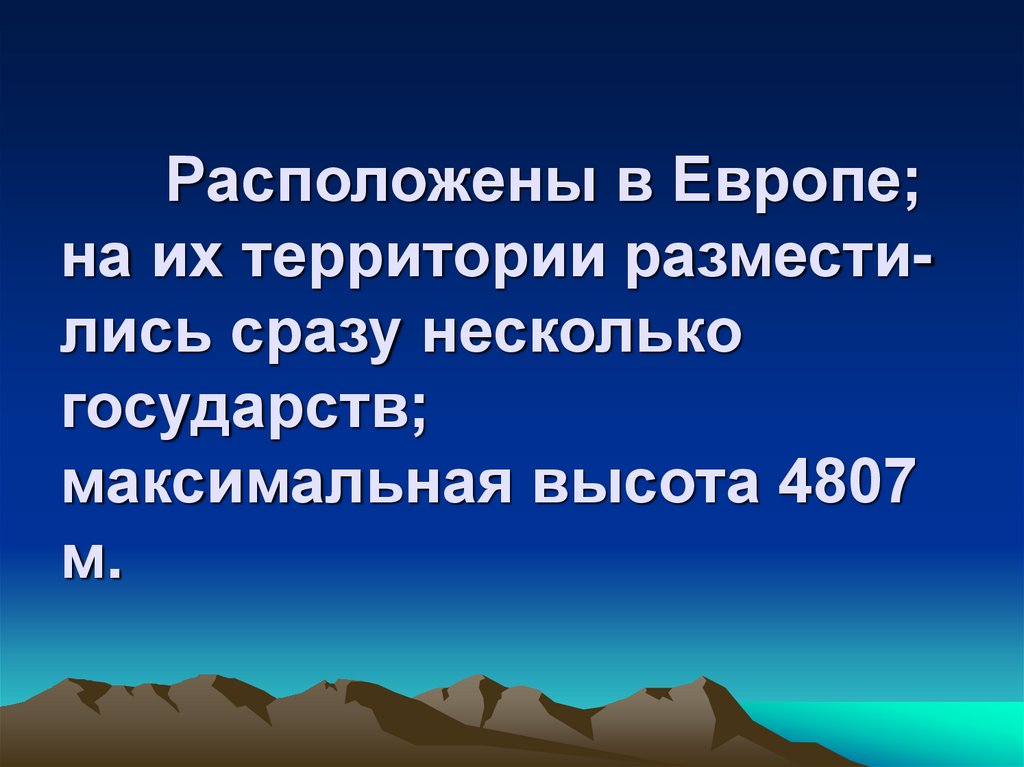 Расположены в Европе; на их территории размести- лись сразу несколько государств; максимальная высота 4807 м.