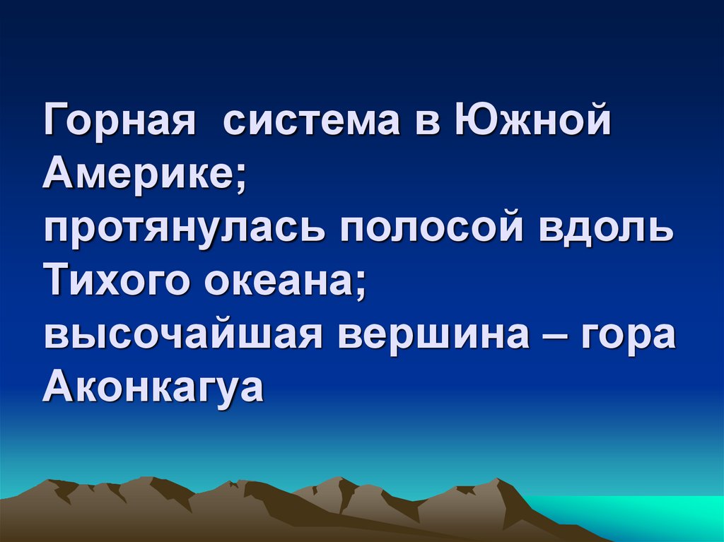Горная система в Южной Америке; протянулась полосой вдоль Тихого океана; высочайшая вершина – гора Аконкагуа