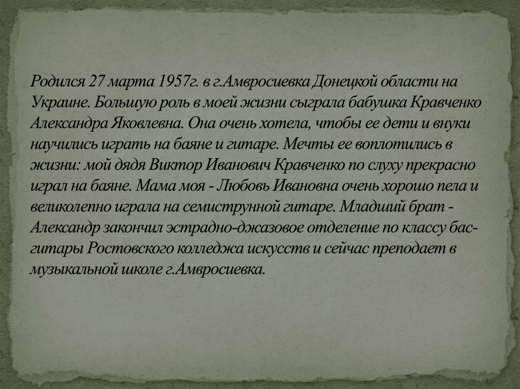 Родился 27 марта 1957г. в г.Амвросиевка Донецкой области на Украине. Большую роль в моей жизни сыграла бабушка Кравченко