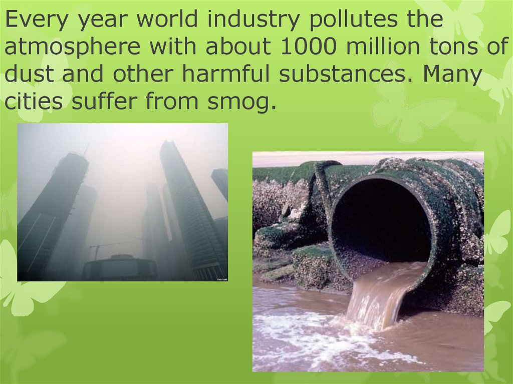 Every year world industry pollutes the atmosphere with about 1000 million tons of dust and other harmful substances. Many