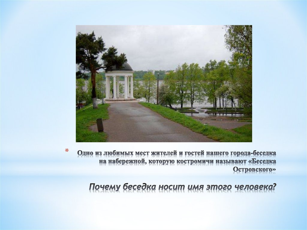 Одно из любимых мест жителей и гостей нашего города-беседка на набережной, которую костромичи называют «Беседка Островского»