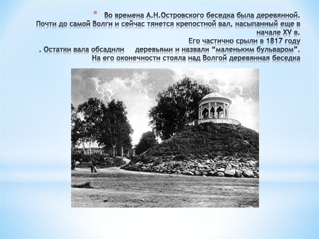 Во времена А.Н.Островского беседка была деревянной. Почти до самой Волги и сейчас тянется крепостной вал, насыпанный еще в
